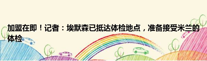 加盟在即！记者：埃默森已抵达体检地点，准备接受米兰的体检