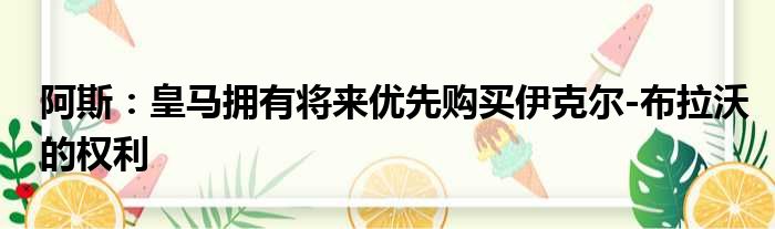 阿斯：皇马拥有将来优先购买伊克尔-布拉沃的权利