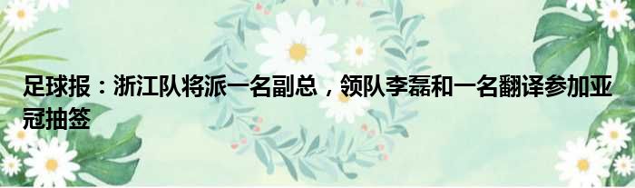 足球报：浙江队将派一名副总，领队李磊和一名翻译参加亚冠抽签