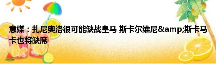 意媒：扎尼奥洛很可能缺战皇马 斯卡尔维尼&斯卡马卡也将缺席