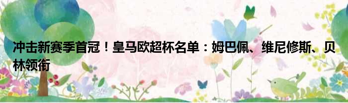 冲击新赛季首冠！皇马欧超杯名单：姆巴佩、维尼修斯、贝林领衔