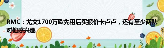RMC：尤文1700万欧先租后买报价卡卢卢，还有至少两队对他感兴趣