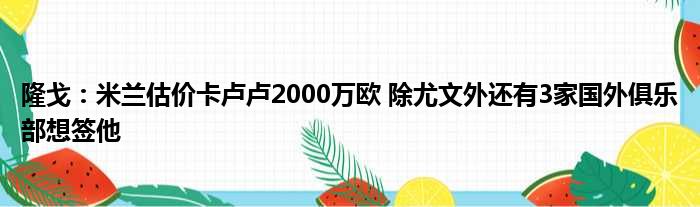 隆戈：米兰估价卡卢卢2000万欧 除尤文外还有3家国外俱乐部想签他
