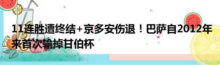 11连胜遭终结+京多安伤退！巴萨自2012年来首次输掉甘伯杯