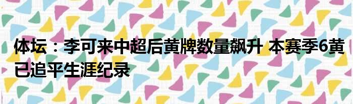 体坛：李可来中超后黄牌数量飙升 本赛季6黄已追平生涯纪录