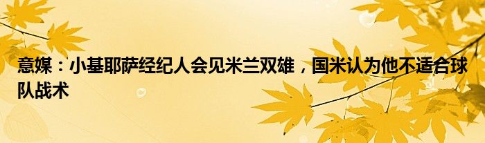 意媒：小基耶萨经纪人会见米兰双雄，国米认为他不适合球队战术