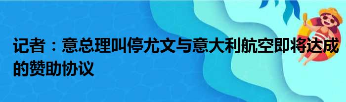 记者：意总理叫停尤文与意大利航空即将达成的赞助协议