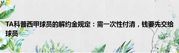 TA科普西甲球员的解约金规定：需一次性付清，钱要先交给球员