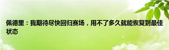 佩德里：我期待尽快回归赛场，用不了多久就能恢复到最佳状态