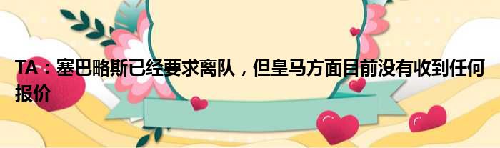 TA：塞巴略斯已经要求离队，但皇马方面目前没有收到任何报价