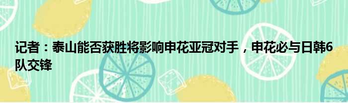 记者：泰山能否获胜将影响申花亚冠对手，申花必与日韩6队交锋