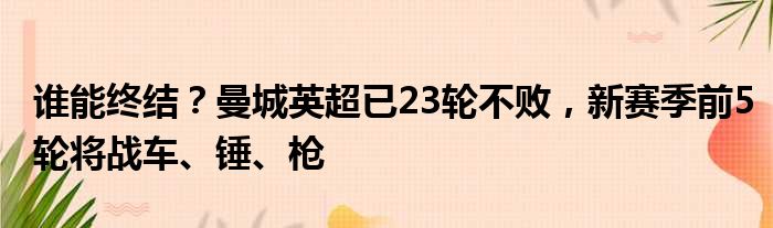 谁能终结？曼城英超已23轮不败，新赛季前5轮将战车、锤、枪