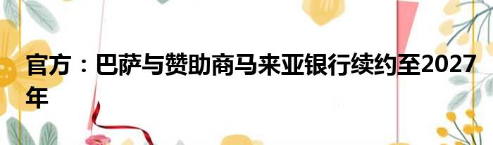 官方：巴萨与赞助商马来亚银行续约至2027年