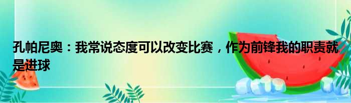 孔帕尼奥：我常说态度可以改变比赛，作为前锋我的职责就是进球