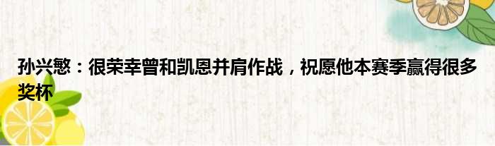 孙兴慜：很荣幸曾和凯恩并肩作战，祝愿他本赛季赢得很多奖杯