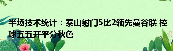半场技术统计：泰山射门5比2领先曼谷联 控球五五开平分秋色