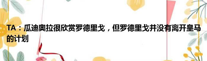 TA：瓜迪奥拉很欣赏罗德里戈，但罗德里戈并没有离开皇马的计划