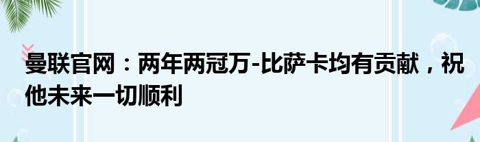 曼联官网：两年两冠万-比萨卡均有贡献，祝他未来一切顺利