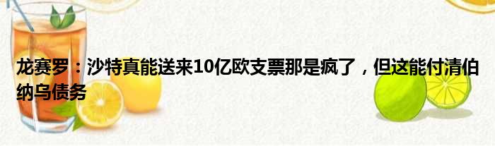 龙赛罗：沙特真能送来10亿欧支票那是疯了，但这能付清伯纳乌债务