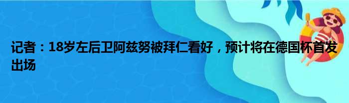 记者：18岁左后卫阿兹努被拜仁看好，预计将在德国杯首发出场