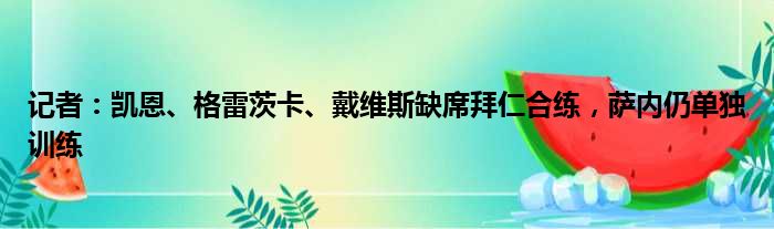 记者：凯恩、格雷茨卡、戴维斯缺席拜仁合练，萨内仍单独训练