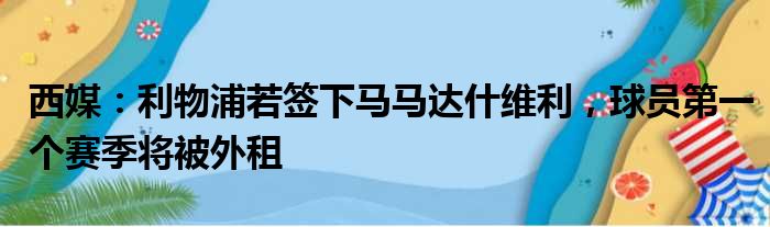 西媒：利物浦若签下马马达什维利，球员第一个赛季将被外租