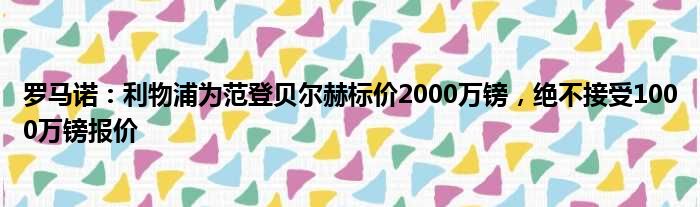 罗马诺：利物浦为范登贝尔赫标价2000万镑，绝不接受1000万镑报价