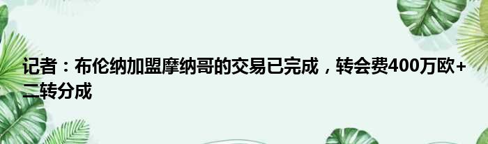 记者：布伦纳加盟摩纳哥的交易已完成，转会费400万欧+二转分成