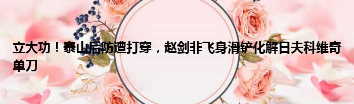 立大功！泰山后防遭打穿，赵剑非飞身滑铲化解日夫科维奇单刀