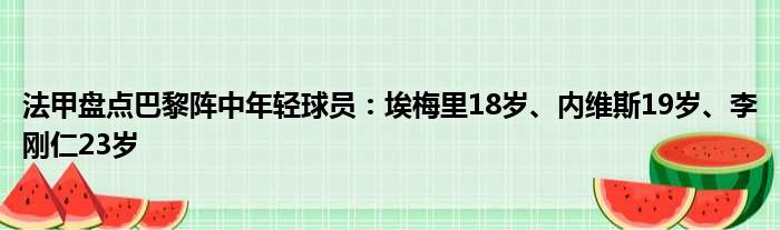 法甲盘点巴黎阵中年轻球员：埃梅里18岁、内维斯19岁、李刚仁23岁