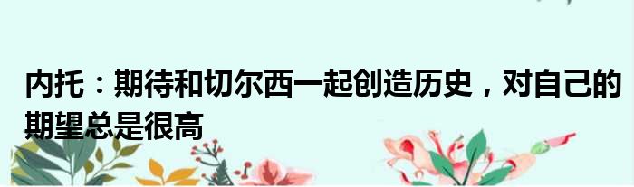 内托：期待和切尔西一起创造历史，对自己的期望总是很高