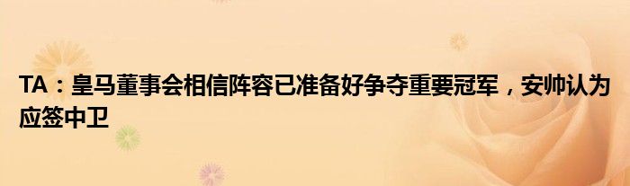 TA：皇马董事会相信阵容已准备好争夺重要冠军，安帅认为应签中卫