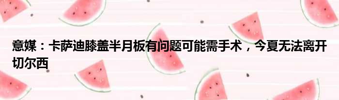 意媒：卡萨迪膝盖半月板有问题可能需手术，今夏无法离开切尔西