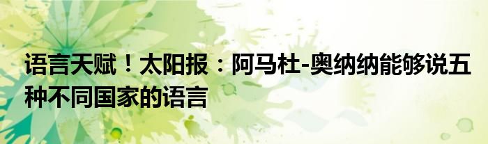 语言天赋！太阳报：阿马杜-奥纳纳能够说五种不同国家的语言