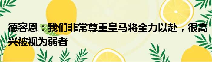 德容恩：我们非常尊重皇马将全力以赴，很高兴被视为弱者