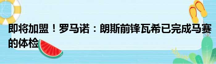 即将加盟！罗马诺：朗斯前锋瓦希已完成马赛的体检