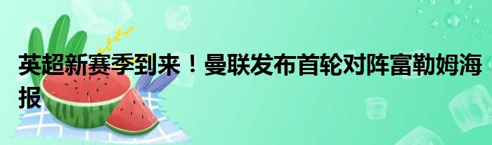 英超新赛季到来！曼联发布首轮对阵富勒姆海报