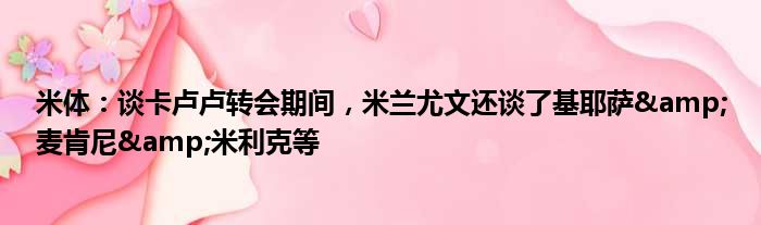 米体：谈卡卢卢转会期间，米兰尤文还谈了基耶萨&麦肯尼&米利克等
