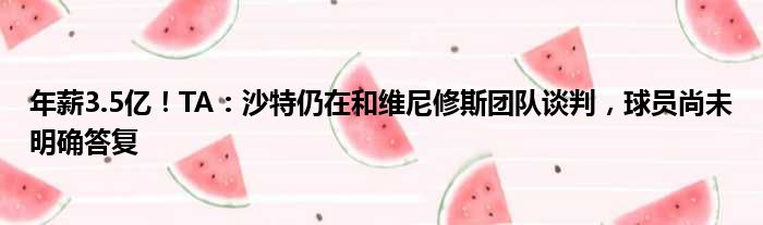 年薪3.5亿！TA：沙特仍在和维尼修斯团队谈判，球员尚未明确答复