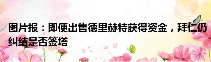 图片报：即便出售德里赫特获得资金，拜仁仍纠结是否签塔