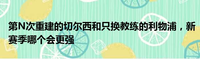 第N次重建的切尔西和只换教练的利物浦，新赛季哪个会更强