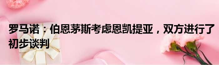 罗马诺：伯恩茅斯考虑恩凯提亚，双方进行了初步谈判