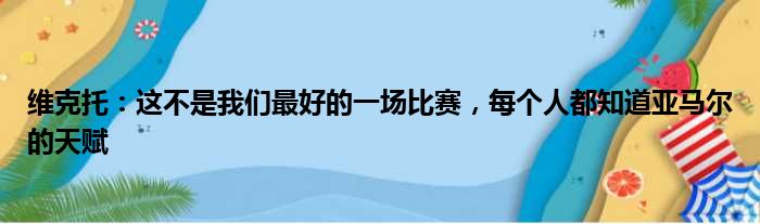 维克托：这不是我们最好的一场比赛，每个人都知道亚马尔的天赋