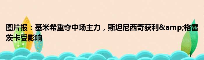 图片报：基米希重夺中场主力，斯坦尼西奇获利&格雷茨卡受影响