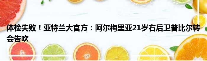 体检失败！亚特兰大官方：阿尔梅里亚21岁右后卫普比尔转会告吹