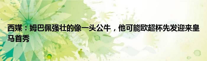 西媒：姆巴佩强壮的像一头公牛，他可能欧超杯先发迎来皇马首秀