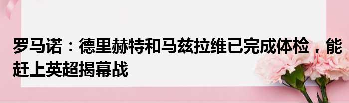 罗马诺：德里赫特和马兹拉维已完成体检，能赶上英超揭幕战