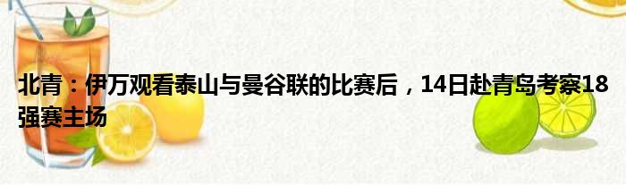 北青：伊万观看泰山与曼谷联的比赛后，14日赴青岛考察18强赛主场
