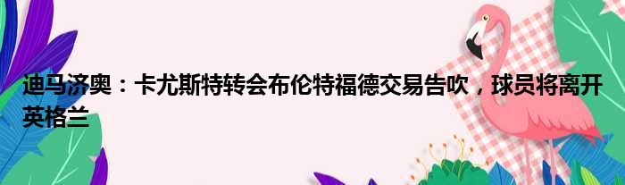 迪马济奥：卡尤斯特转会布伦特福德交易告吹，球员将离开英格兰