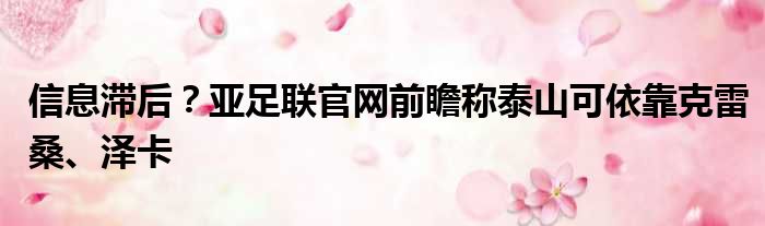 信息滞后？亚足联官网前瞻称泰山可依靠克雷桑、泽卡